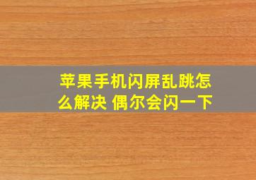 苹果手机闪屏乱跳怎么解决 偶尔会闪一下